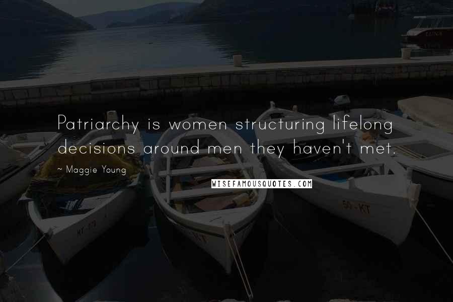 Maggie Young Quotes: Patriarchy is women structuring lifelong decisions around men they haven't met.