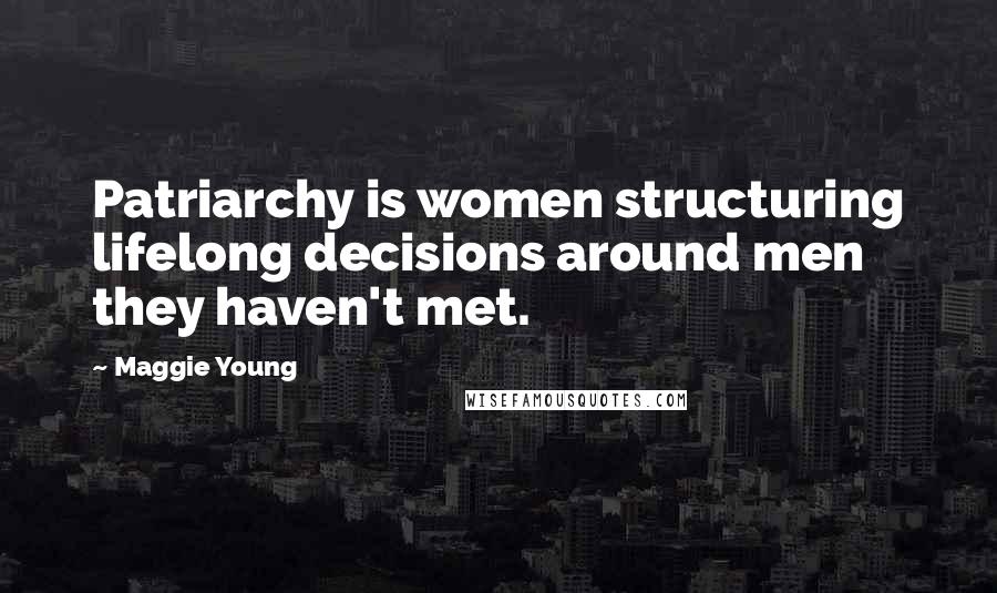 Maggie Young Quotes: Patriarchy is women structuring lifelong decisions around men they haven't met.