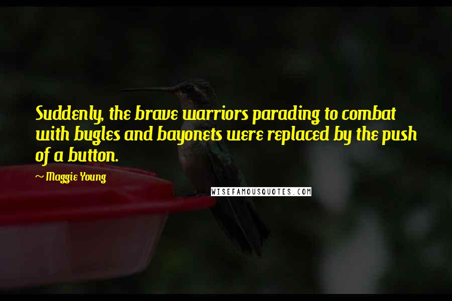 Maggie Young Quotes: Suddenly, the brave warriors parading to combat with bugles and bayonets were replaced by the push of a button.