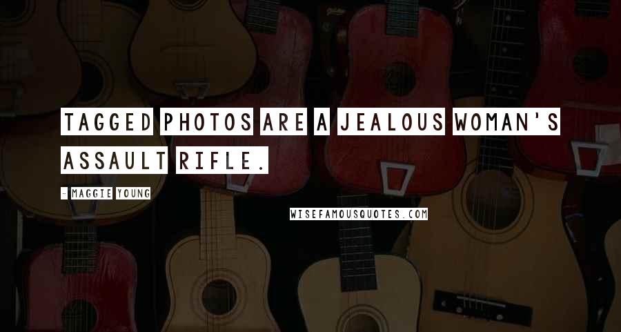 Maggie Young Quotes: Tagged photos are a jealous woman's assault rifle.
