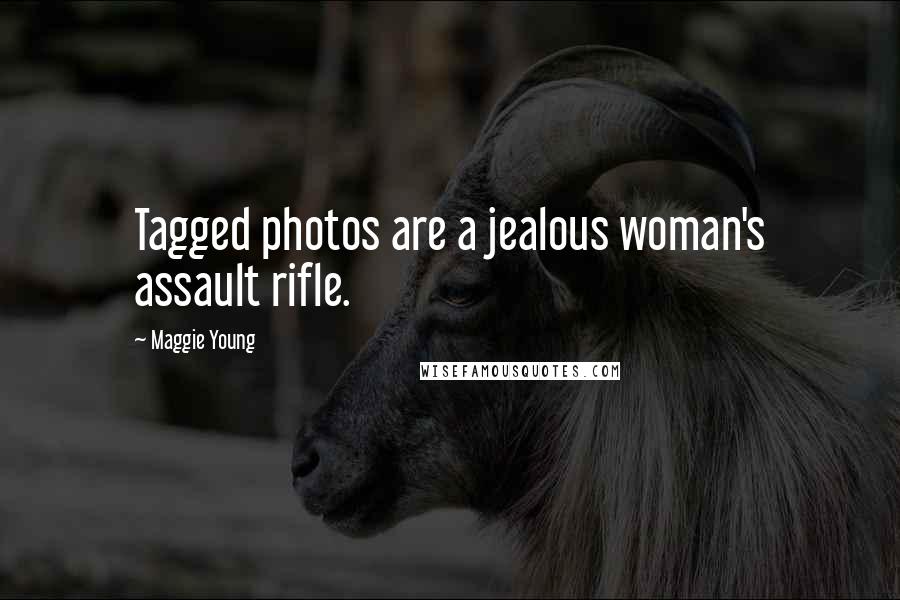 Maggie Young Quotes: Tagged photos are a jealous woman's assault rifle.