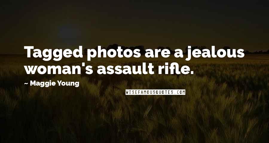 Maggie Young Quotes: Tagged photos are a jealous woman's assault rifle.