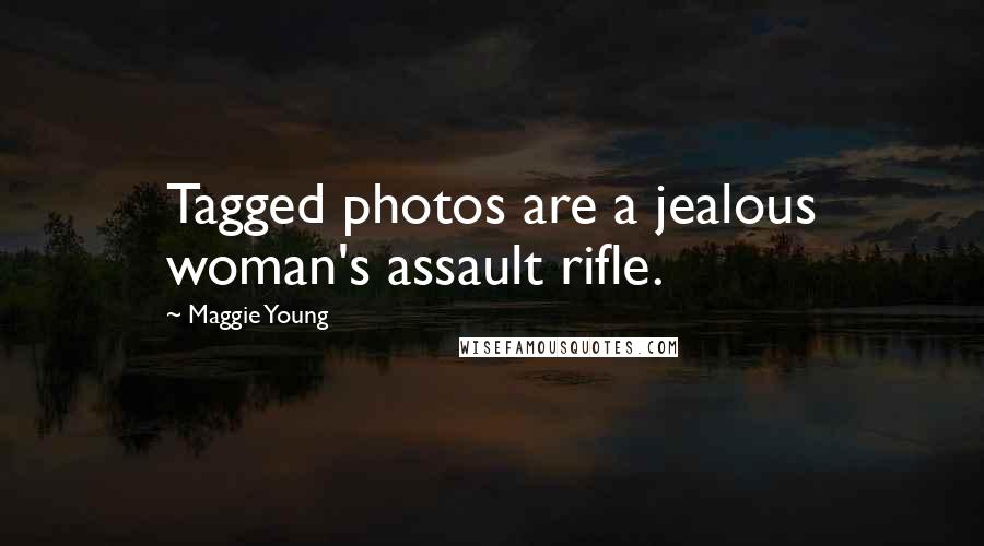 Maggie Young Quotes: Tagged photos are a jealous woman's assault rifle.