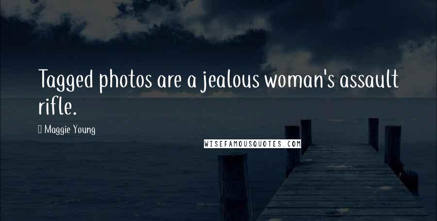 Maggie Young Quotes: Tagged photos are a jealous woman's assault rifle.