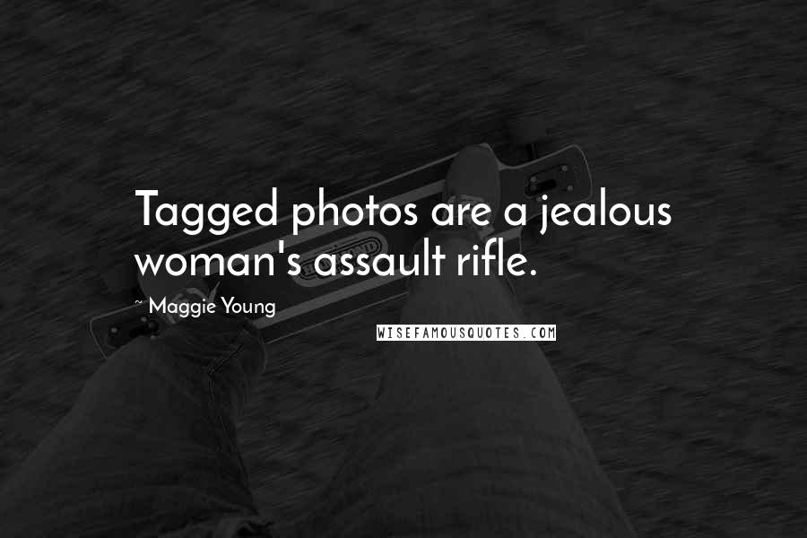 Maggie Young Quotes: Tagged photos are a jealous woman's assault rifle.
