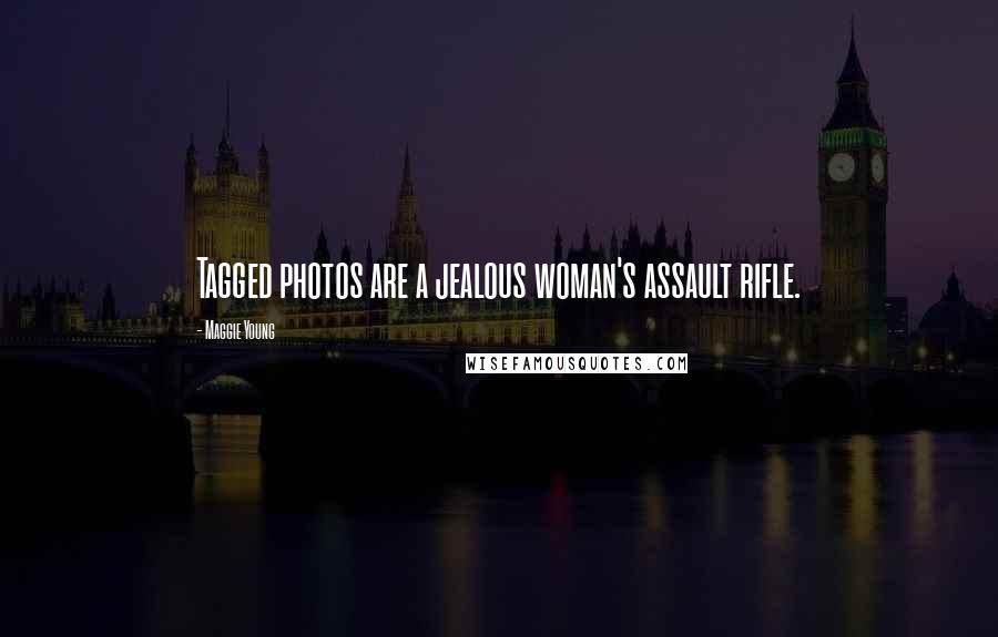 Maggie Young Quotes: Tagged photos are a jealous woman's assault rifle.