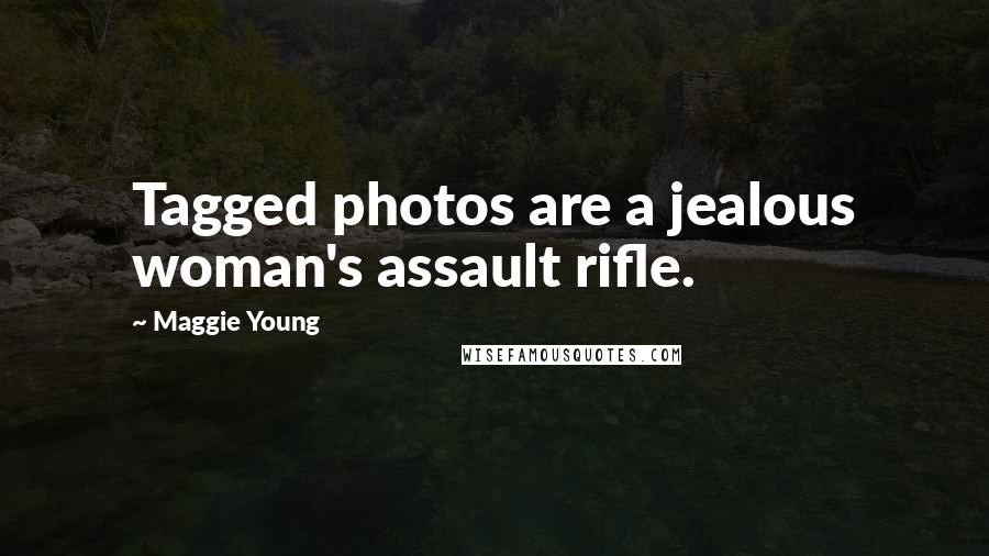 Maggie Young Quotes: Tagged photos are a jealous woman's assault rifle.