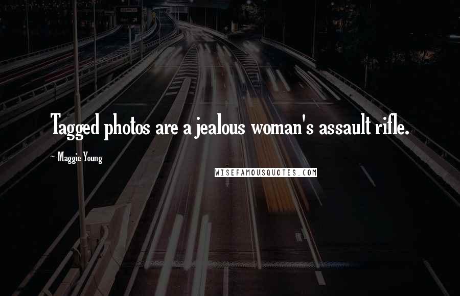 Maggie Young Quotes: Tagged photos are a jealous woman's assault rifle.