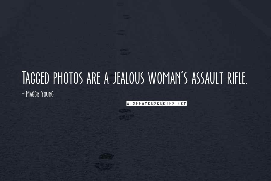 Maggie Young Quotes: Tagged photos are a jealous woman's assault rifle.