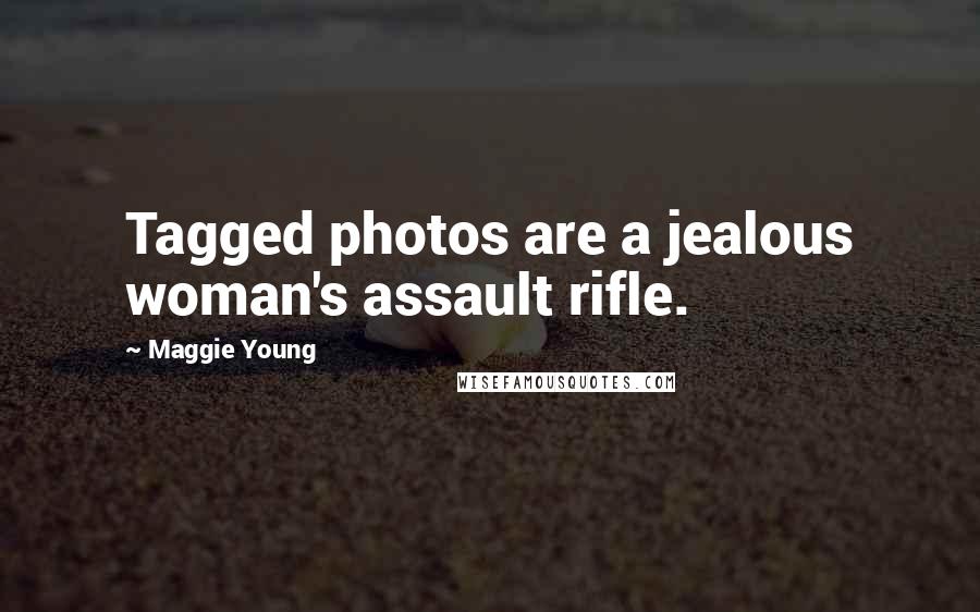 Maggie Young Quotes: Tagged photos are a jealous woman's assault rifle.