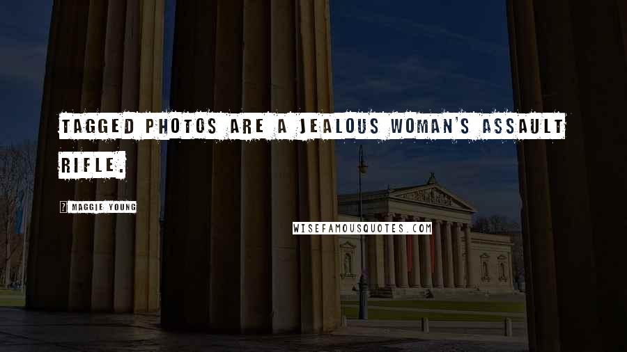Maggie Young Quotes: Tagged photos are a jealous woman's assault rifle.