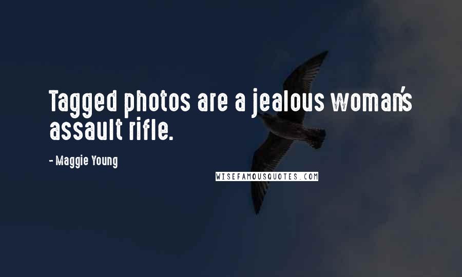 Maggie Young Quotes: Tagged photos are a jealous woman's assault rifle.