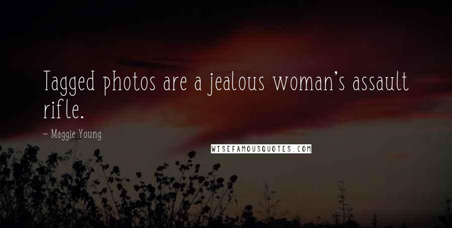 Maggie Young Quotes: Tagged photos are a jealous woman's assault rifle.
