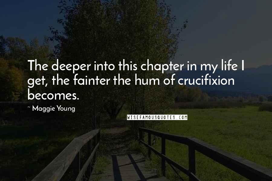 Maggie Young Quotes: The deeper into this chapter in my life I get, the fainter the hum of crucifixion becomes.