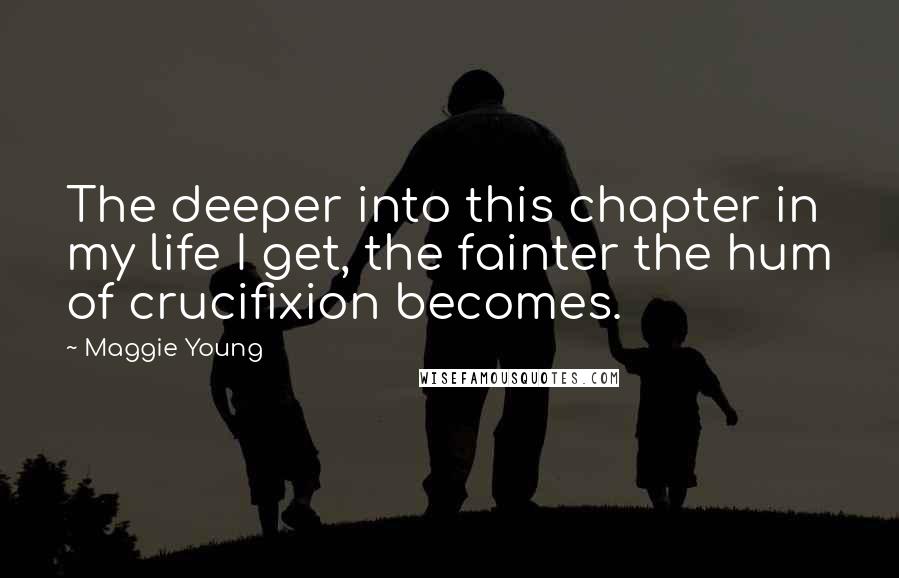 Maggie Young Quotes: The deeper into this chapter in my life I get, the fainter the hum of crucifixion becomes.