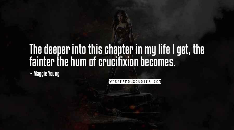 Maggie Young Quotes: The deeper into this chapter in my life I get, the fainter the hum of crucifixion becomes.