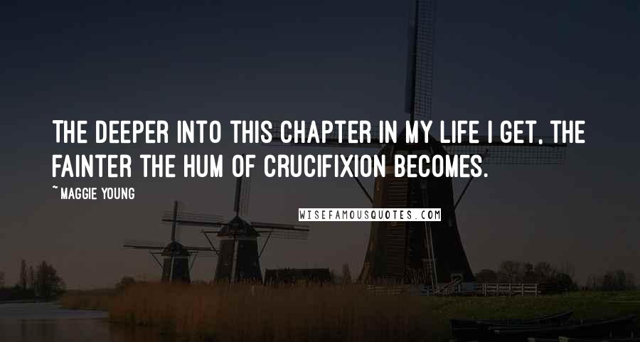 Maggie Young Quotes: The deeper into this chapter in my life I get, the fainter the hum of crucifixion becomes.