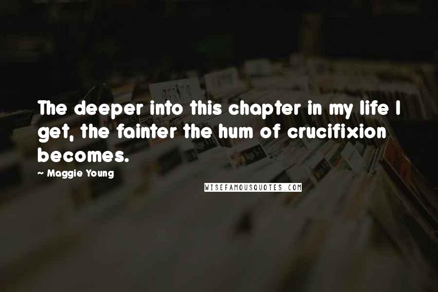 Maggie Young Quotes: The deeper into this chapter in my life I get, the fainter the hum of crucifixion becomes.