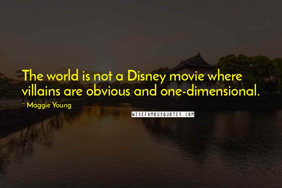 Maggie Young Quotes: The world is not a Disney movie where villains are obvious and one-dimensional.