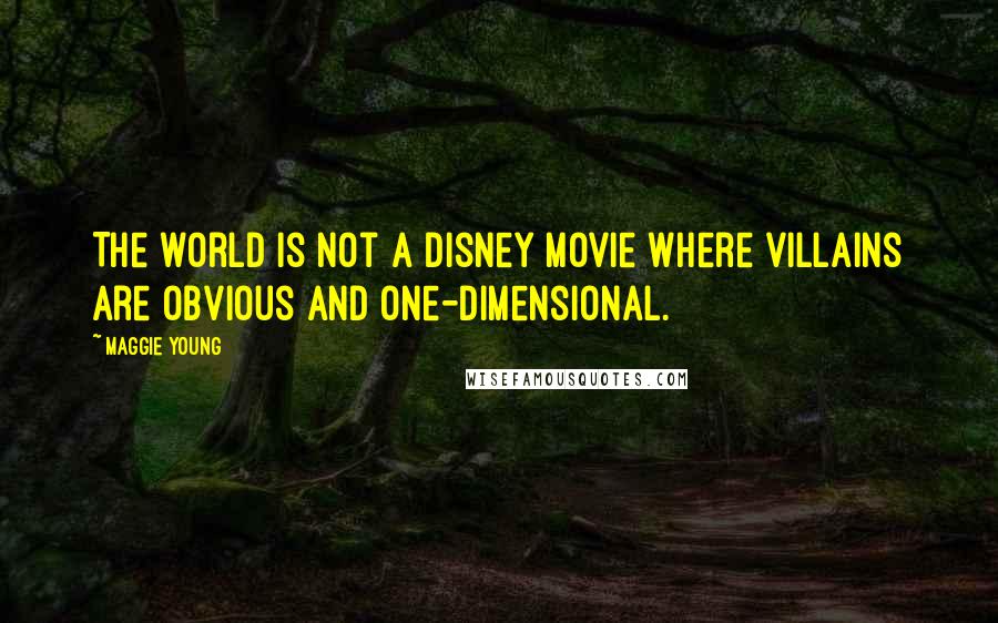 Maggie Young Quotes: The world is not a Disney movie where villains are obvious and one-dimensional.