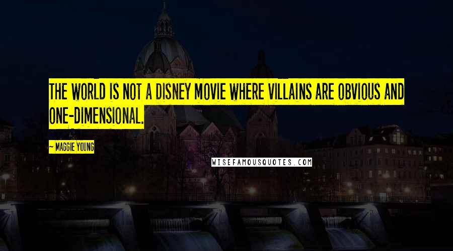 Maggie Young Quotes: The world is not a Disney movie where villains are obvious and one-dimensional.