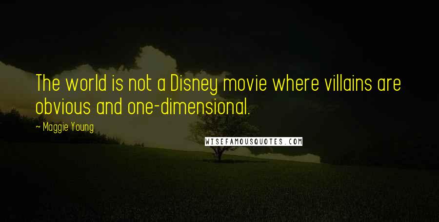 Maggie Young Quotes: The world is not a Disney movie where villains are obvious and one-dimensional.