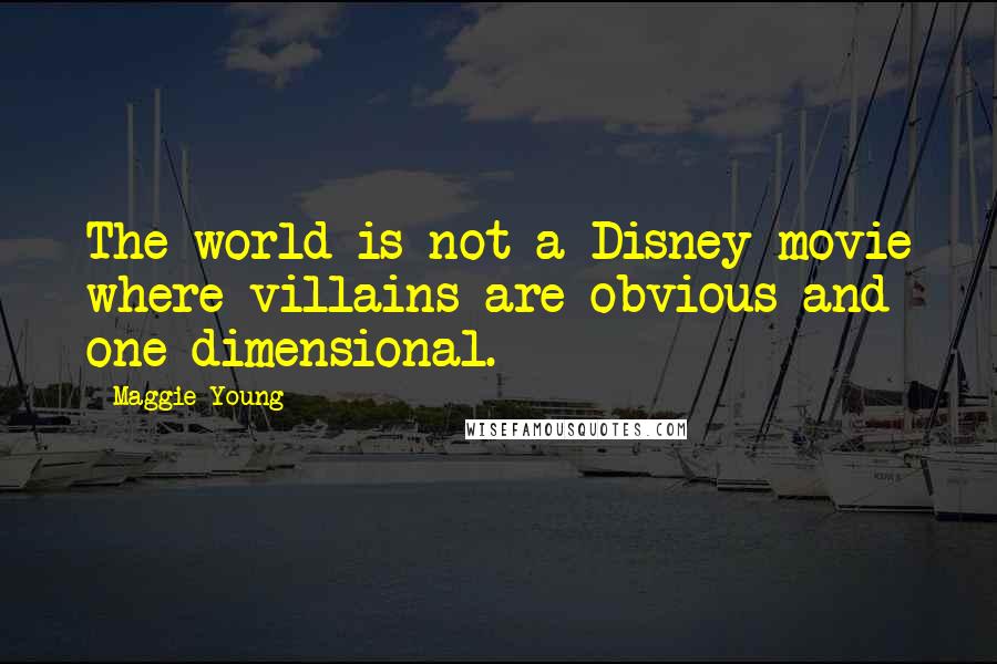 Maggie Young Quotes: The world is not a Disney movie where villains are obvious and one-dimensional.