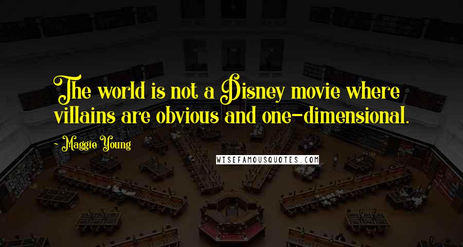 Maggie Young Quotes: The world is not a Disney movie where villains are obvious and one-dimensional.