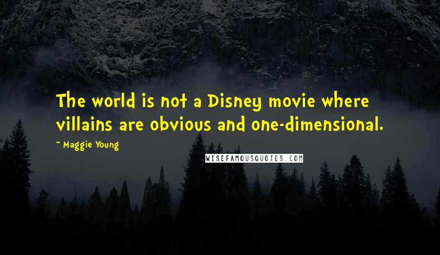 Maggie Young Quotes: The world is not a Disney movie where villains are obvious and one-dimensional.