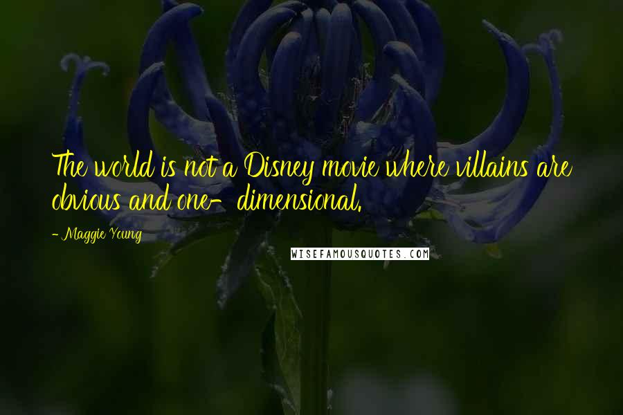Maggie Young Quotes: The world is not a Disney movie where villains are obvious and one-dimensional.