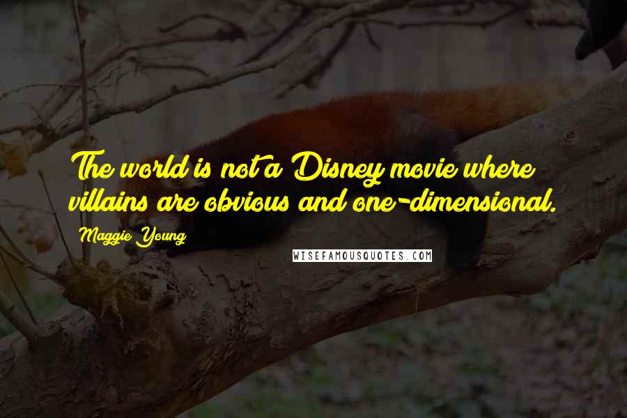 Maggie Young Quotes: The world is not a Disney movie where villains are obvious and one-dimensional.