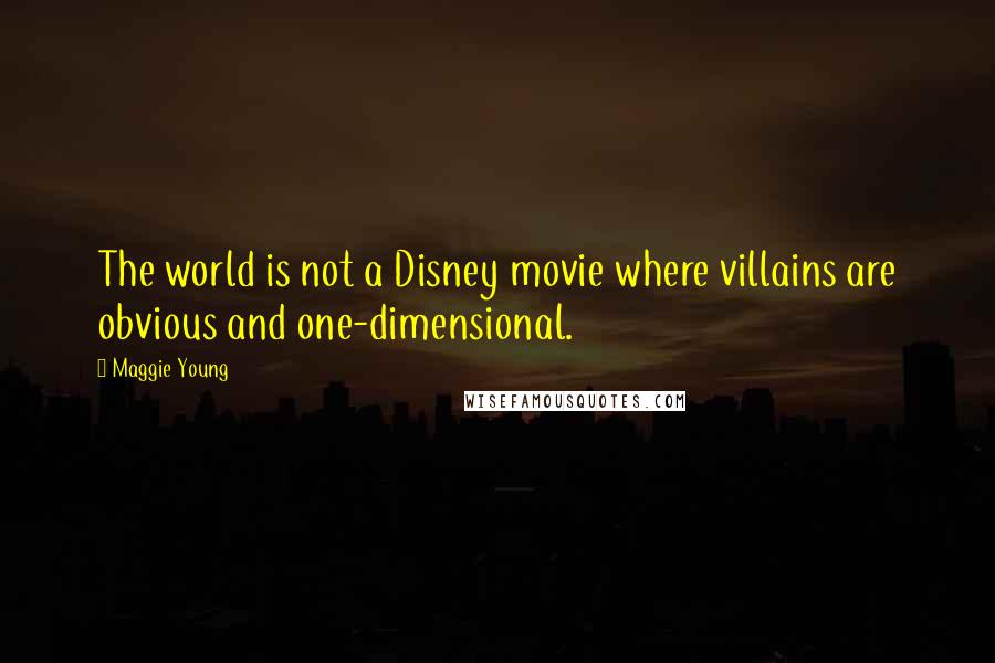Maggie Young Quotes: The world is not a Disney movie where villains are obvious and one-dimensional.