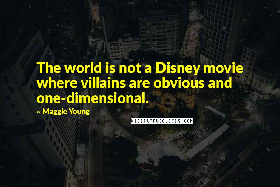 Maggie Young Quotes: The world is not a Disney movie where villains are obvious and one-dimensional.