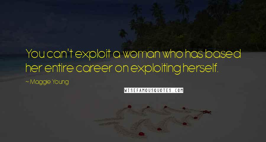 Maggie Young Quotes: You can't exploit a woman who has based her entire career on exploiting herself.