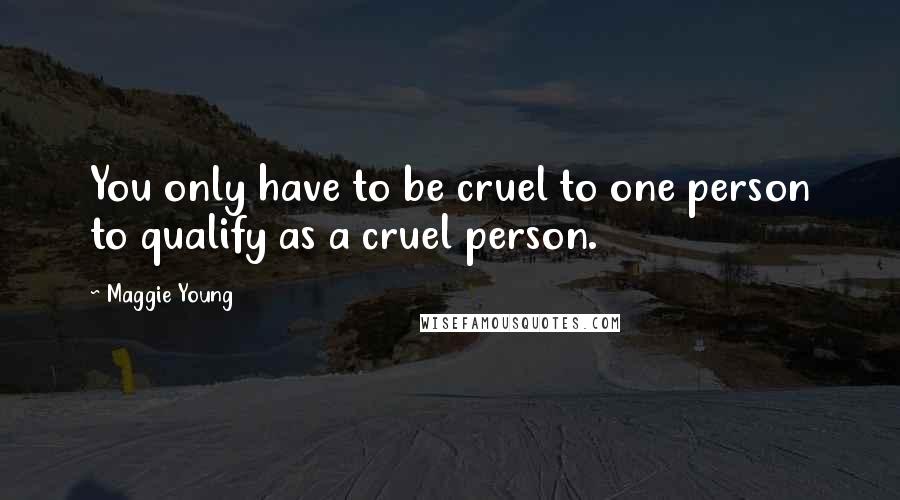 Maggie Young Quotes: You only have to be cruel to one person to qualify as a cruel person.