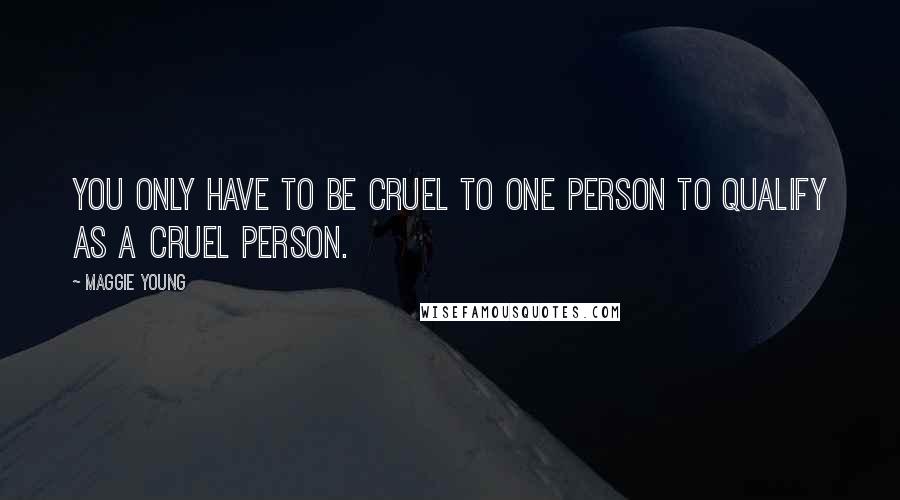 Maggie Young Quotes: You only have to be cruel to one person to qualify as a cruel person.
