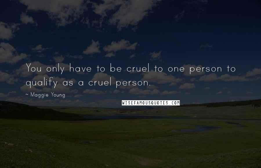 Maggie Young Quotes: You only have to be cruel to one person to qualify as a cruel person.