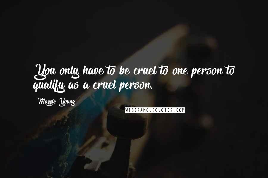 Maggie Young Quotes: You only have to be cruel to one person to qualify as a cruel person.