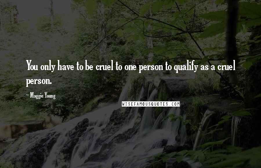Maggie Young Quotes: You only have to be cruel to one person to qualify as a cruel person.