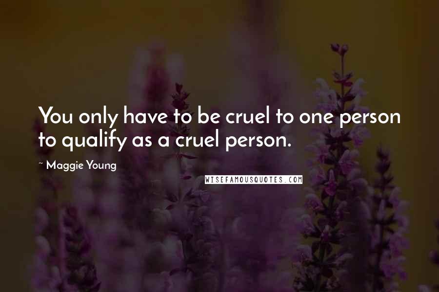 Maggie Young Quotes: You only have to be cruel to one person to qualify as a cruel person.
