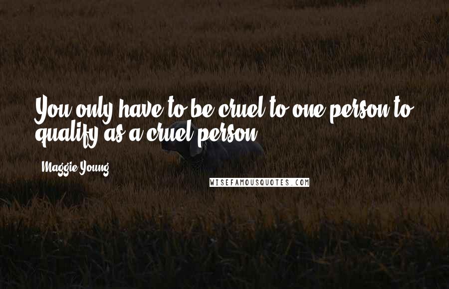 Maggie Young Quotes: You only have to be cruel to one person to qualify as a cruel person.