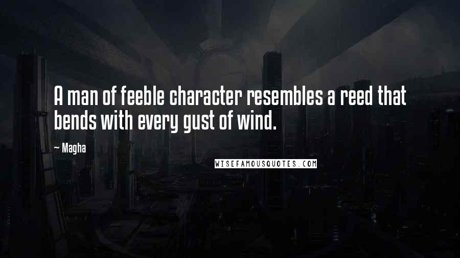 Magha Quotes: A man of feeble character resembles a reed that bends with every gust of wind.