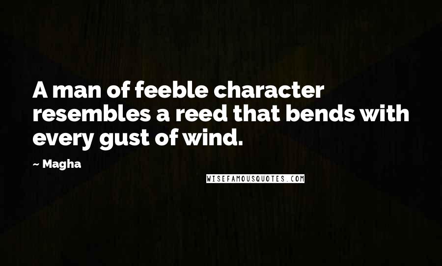 Magha Quotes: A man of feeble character resembles a reed that bends with every gust of wind.