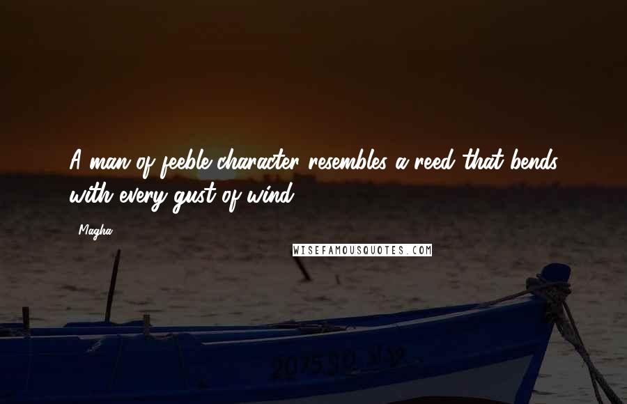 Magha Quotes: A man of feeble character resembles a reed that bends with every gust of wind.