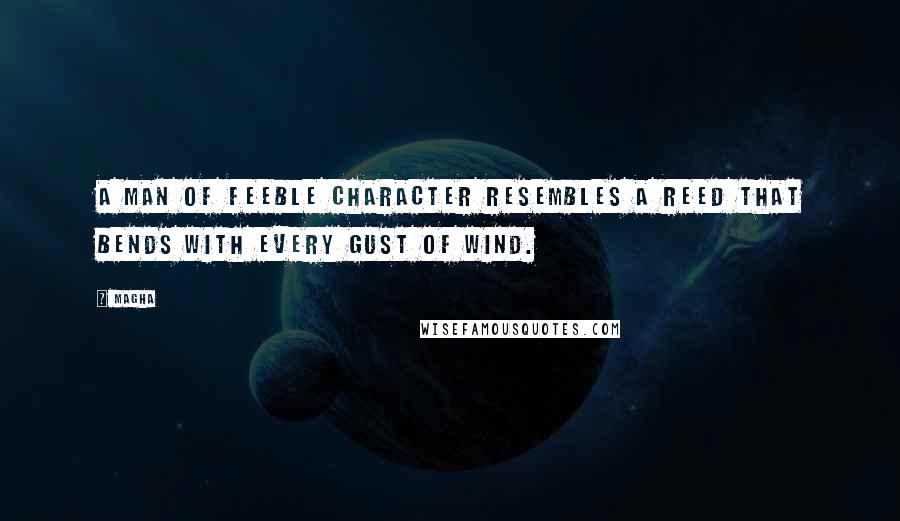 Magha Quotes: A man of feeble character resembles a reed that bends with every gust of wind.