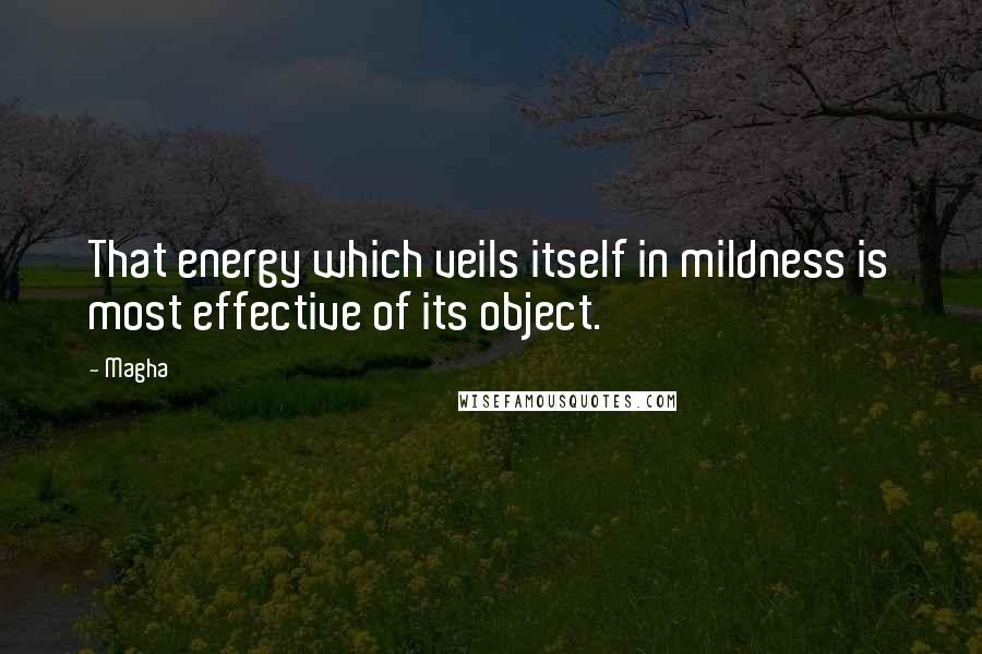 Magha Quotes: That energy which veils itself in mildness is most effective of its object.