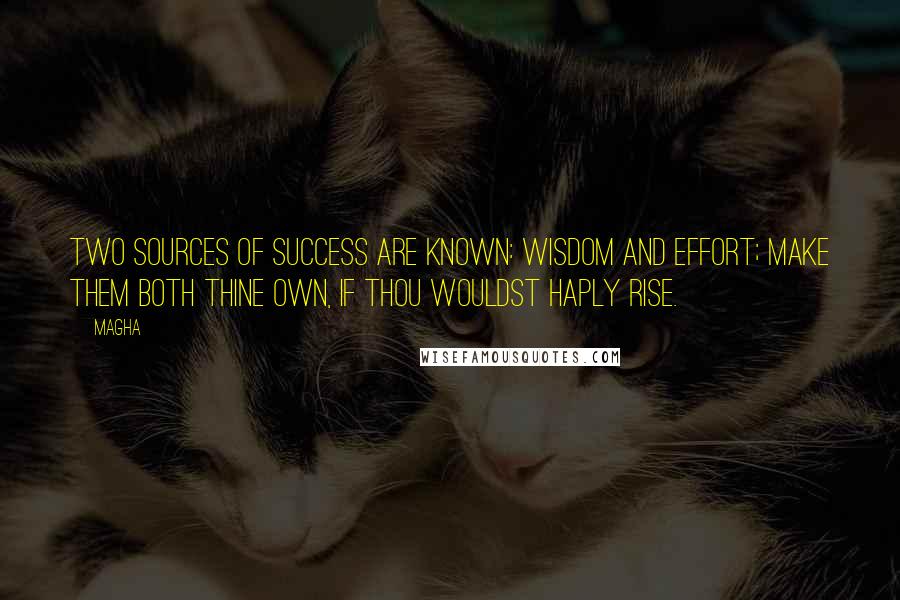 Magha Quotes: Two sources of success are known: wisdom and effort; make them both thine own, if thou wouldst haply rise.