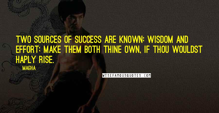 Magha Quotes: Two sources of success are known: wisdom and effort; make them both thine own, if thou wouldst haply rise.