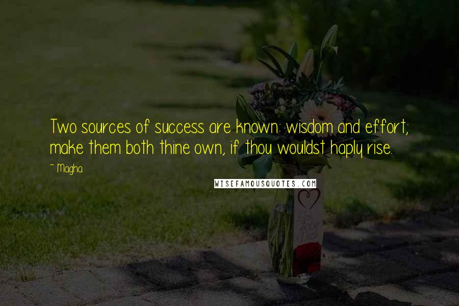 Magha Quotes: Two sources of success are known: wisdom and effort; make them both thine own, if thou wouldst haply rise.