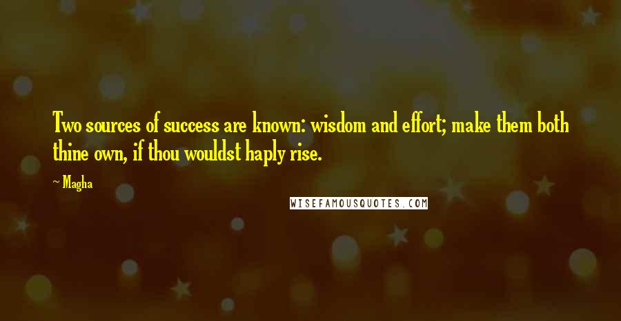 Magha Quotes: Two sources of success are known: wisdom and effort; make them both thine own, if thou wouldst haply rise.